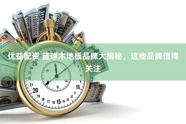 优益配资 篮球木地板品牌大揭秘，这些品牌值得关注