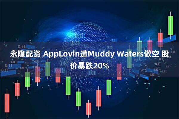永隆配资 AppLovin遭Muddy Waters做空 股价暴跌20%