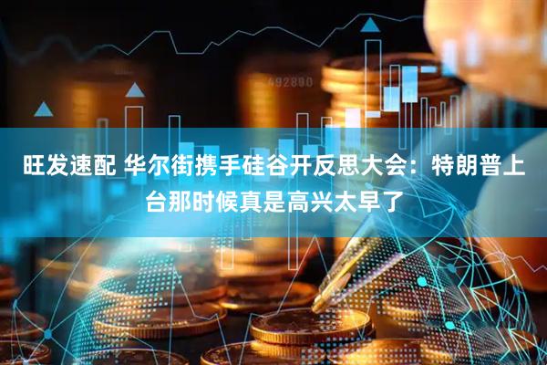 旺发速配 华尔街携手硅谷开反思大会：特朗普上台那时候真是高兴太早了