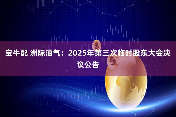 宝牛配 洲际油气：2025年第三次临时股东大会决议公告