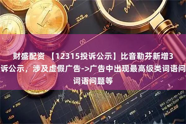 财盛配资 【12315投诉公示】比音勒芬新增3件投诉公示，涉及虚假广告->广告中出现最高级类词语问题等