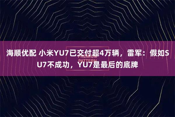 海顺优配 小米YU7已交付超4万辆，雷军：假如SU7不成功，YU7是最后的底牌
