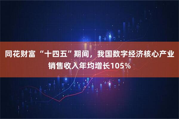 同花财富 “十四五”期间，我国数字经济核心产业销售收入年均增长105%