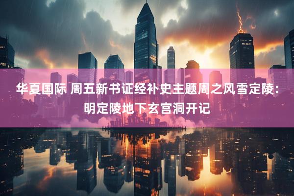 华夏国际 周五新书证经补史主题周之风雪定陵：明定陵地下玄宫洞开记