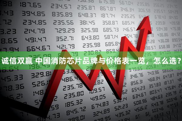 诚信双赢 中国消防芯片品牌与价格表一览，怎么选？