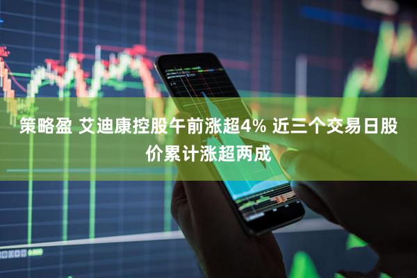 策略盈 艾迪康控股午前涨超4% 近三个交易日股价累计涨超两成