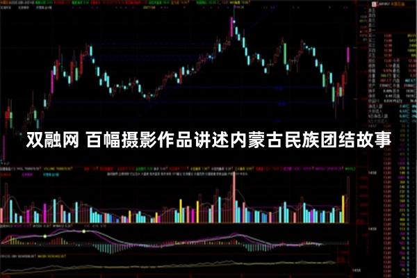 双融网 百幅摄影作品讲述内蒙古民族团结故事