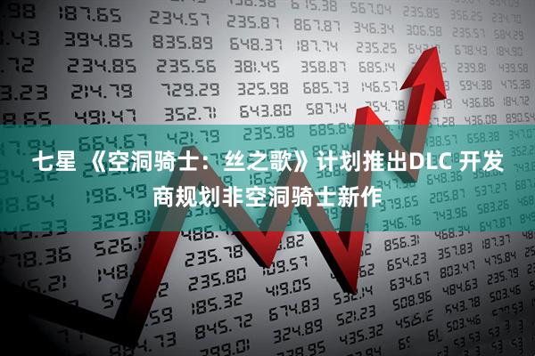 七星 《空洞骑士：丝之歌》计划推出DLC 开发商规划非空洞骑士新作