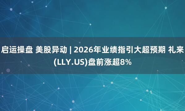 启运操盘 美股异动 | 2026年业绩指引大超预期 礼来(LLY.US)盘前涨超8%