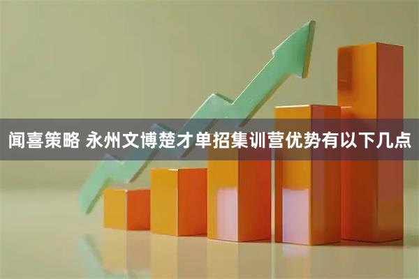 闻喜策略 永州文博楚才单招集训营优势有以下几点