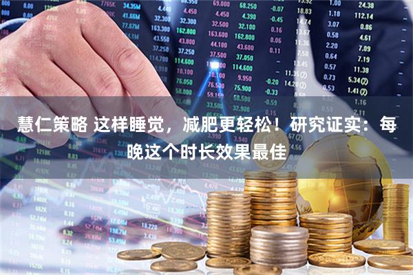 慧仁策略 这样睡觉，减肥更轻松！研究证实：每晚这个时长效果最佳