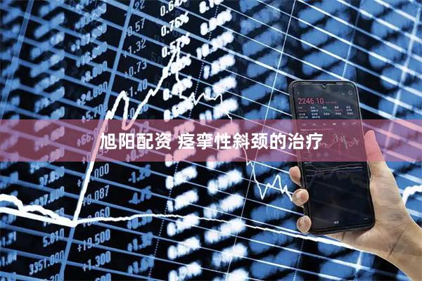 旭阳配资 痉挛性斜颈的治疗