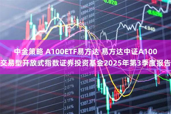 中金策略 A100ETF易方达 易方达中证A100交易型开放式指数证券投资基金2025年第3季度报告