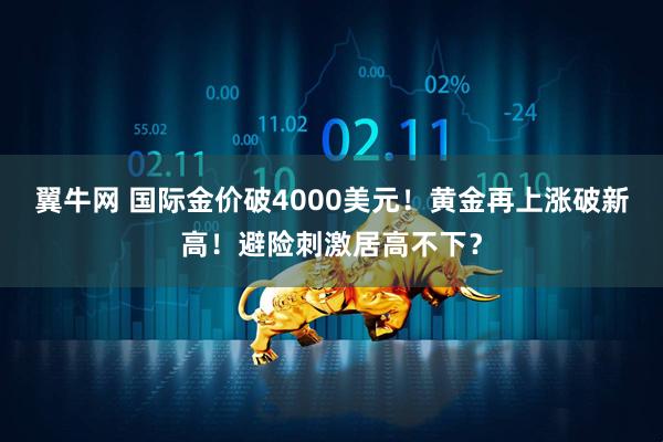翼牛网 国际金价破4000美元！黄金再上涨破新高！避险刺激居高不下？